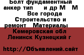 Болт фундаментный анкер тип 1.1 и др М20-М50 - Все города Строительство и ремонт » Материалы   . Кемеровская обл.,Ленинск-Кузнецкий г.